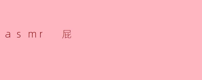 ASMR与“屁”:声音的奇妙世界